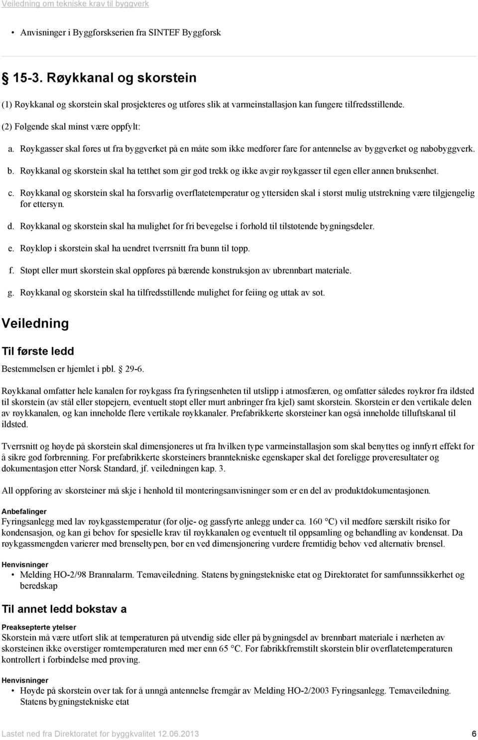 c. Røykkanal og skorstein skal ha forsvarlig overflatetemperatur og yttersiden skal i størst mulig utstrekning være tilgjengelig for ettersyn. d.