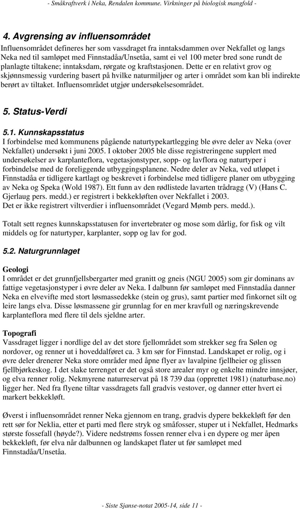 Dette er en relativt grov og skjønnsmessig vurdering basert på hvilke naturmiljøer og arter i området som kan bli indirekte berørt av tiltaket. Influensområdet utgjør undersøkelsesområdet. 5.