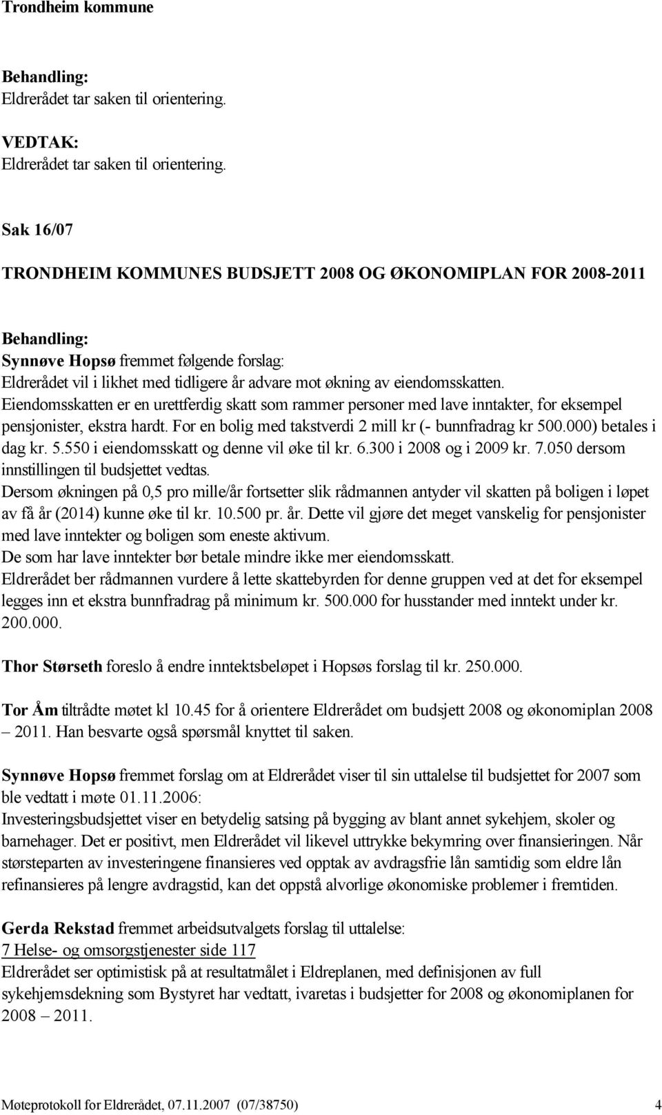 000) betales i dag kr. 5.550 i eiendomsskatt og denne vil øke til kr. 6.300 i 2008 og i 2009 kr. 7.050 dersom innstillingen til budsjettet vedtas.