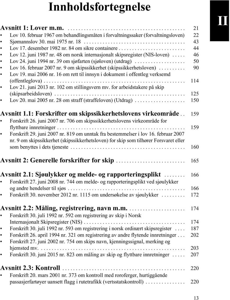 39 om sjøfarten (sjøloven) (utdrag)................... 50 Lov 16. februar 2007 nr. 9 om skipssikkerhet (skipssikkerhetsloven).......... 90 Lov 19. mai 2006 nr.