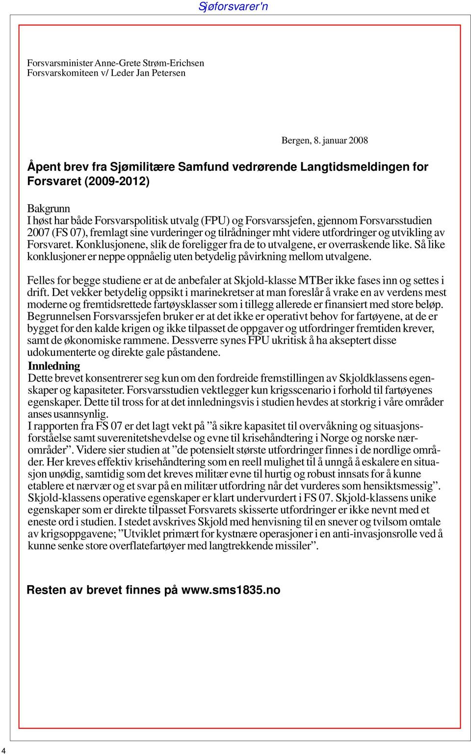 2007 (FS 07), fremlagt sine vurderinger og tilrådninger mht videre utfordringer og utvikling av Forsvaret. Konklusjonene, slik de foreligger fra de to utvalgene, er overraskende like.