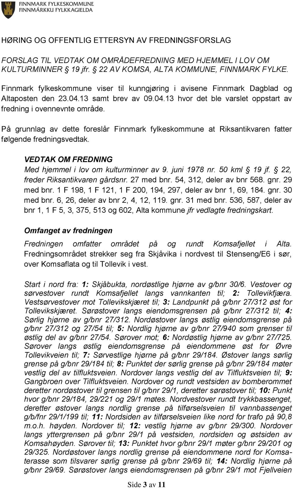 På grunnlag av dette foreslår Finnmark fylkeskommune at Riksantikvaren fatter følgende fredningsvedtak. VEDTAK OM FREDNING Med hjemmel i lov om kulturminner av 9. juni 1978 nr. 50 kml 19 jf.