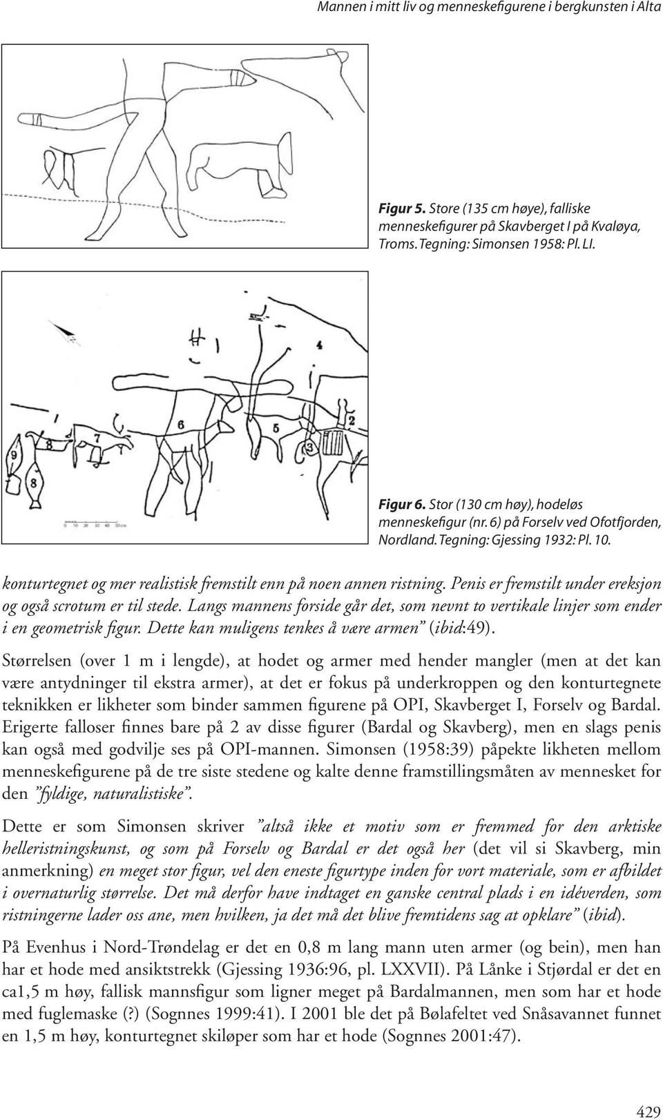 Penis er fremstilt under ereksjon og også scrotum er til stede. Langs mannens forside går det, som nevnt to vertikale linjer som ender i en geometrisk figur.