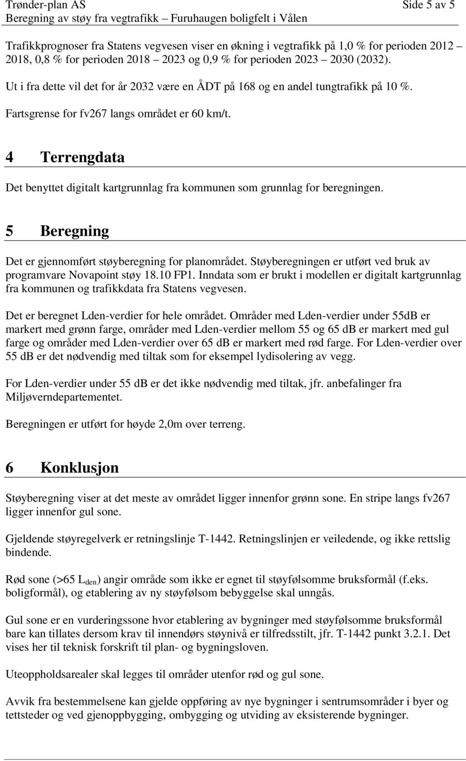 4 Terrengdata Det benyttet digitalt kartgrunnlag fra kommunen som grunnlag for beregningen. 5 Beregning Det er gjennomført støyberegning for planområdet.