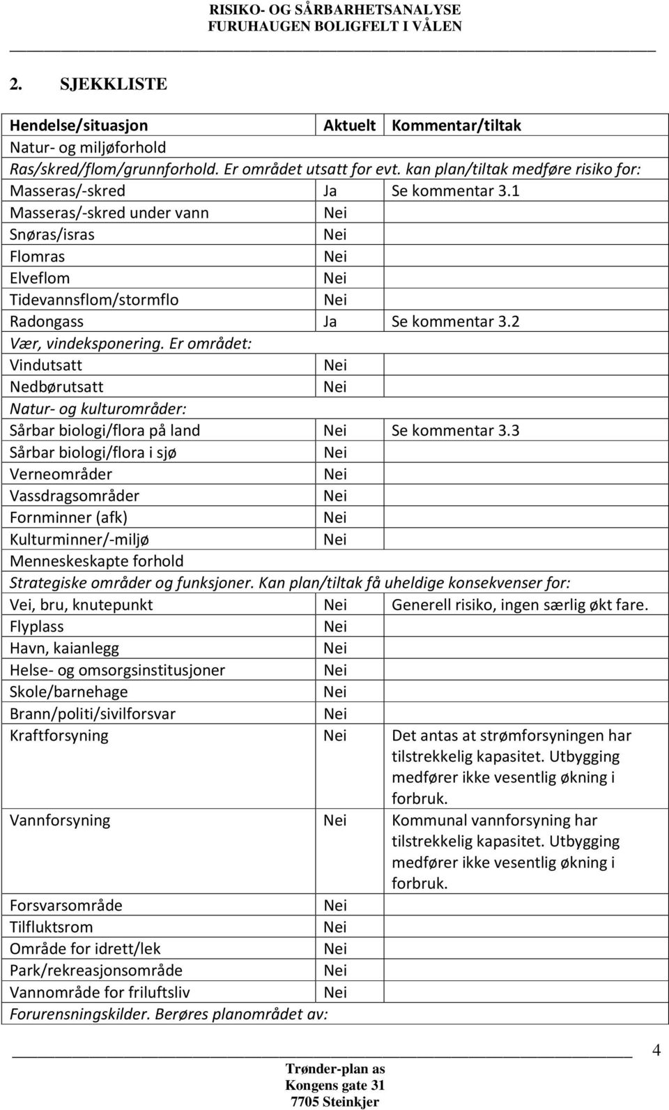 2 Vær, vindeksponering. Er området: Vindutsatt Nedbørutsatt Natur- og kulturområder: Sårbar biologi/flora på land Se kommentar 3.