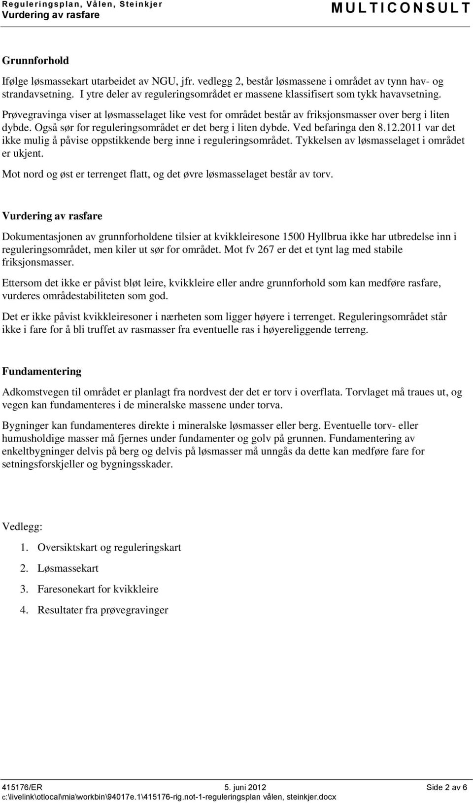 Prøvegravinga viser at løsmasselaget like vest for området består av friksjonsmasser over berg i liten dybde. Også sør for reguleringsområdet er det berg i liten dybde. Ved befaringa den 8.12.