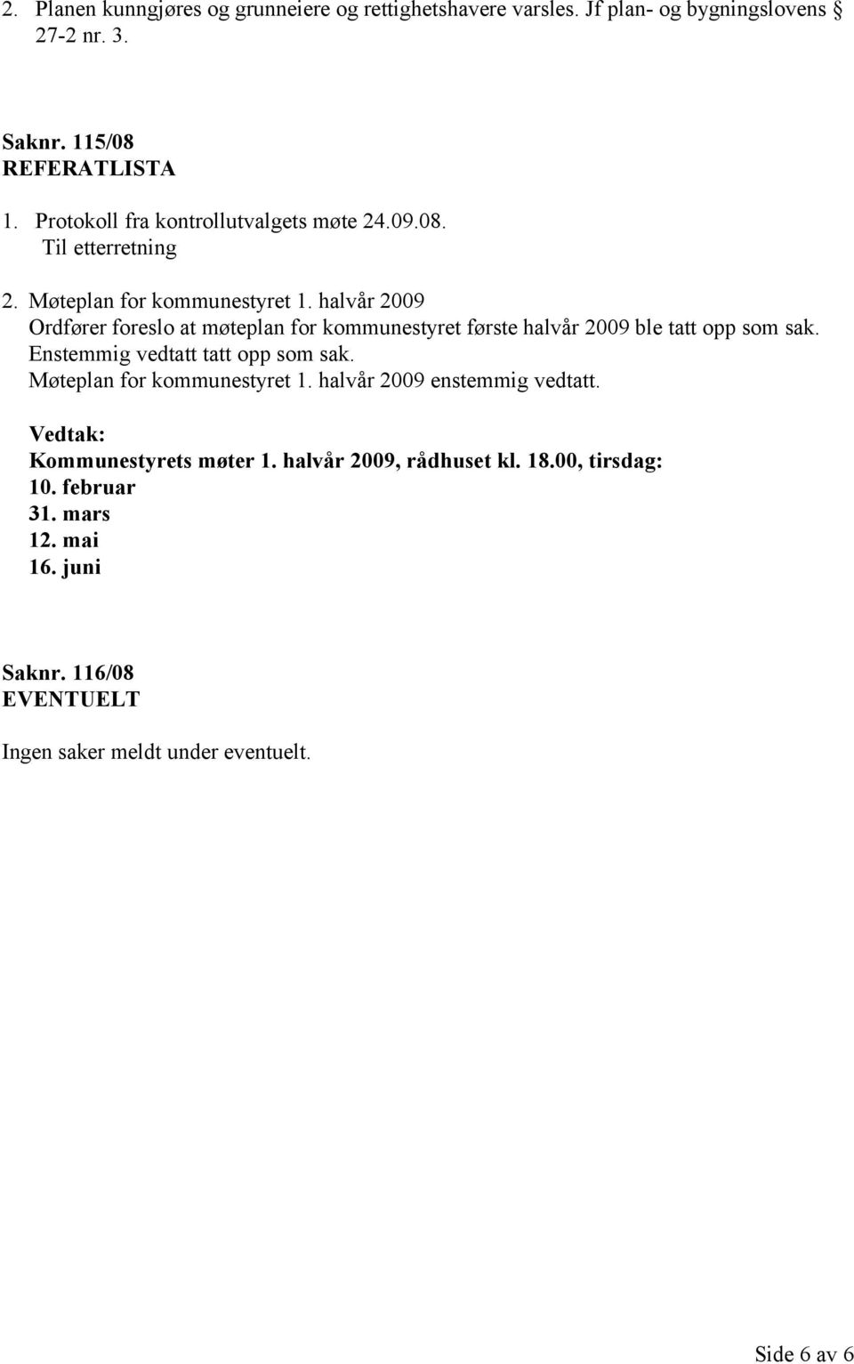 halvår 2009 Ordfører foreslo at møteplan for kommunestyret første halvår 2009 ble tatt opp som sak. Enstemmig vedtatt tatt opp som sak.