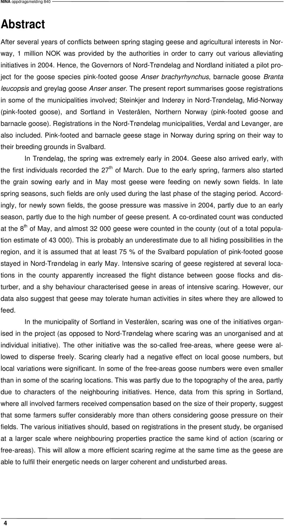 Hence, the Governors of Nord-Trøndelag and Nordland initiated a pilot project for the goose species pink-footed goose Anser brachyrhynchus, barnacle goose Branta leucopsis and greylag goose Anser