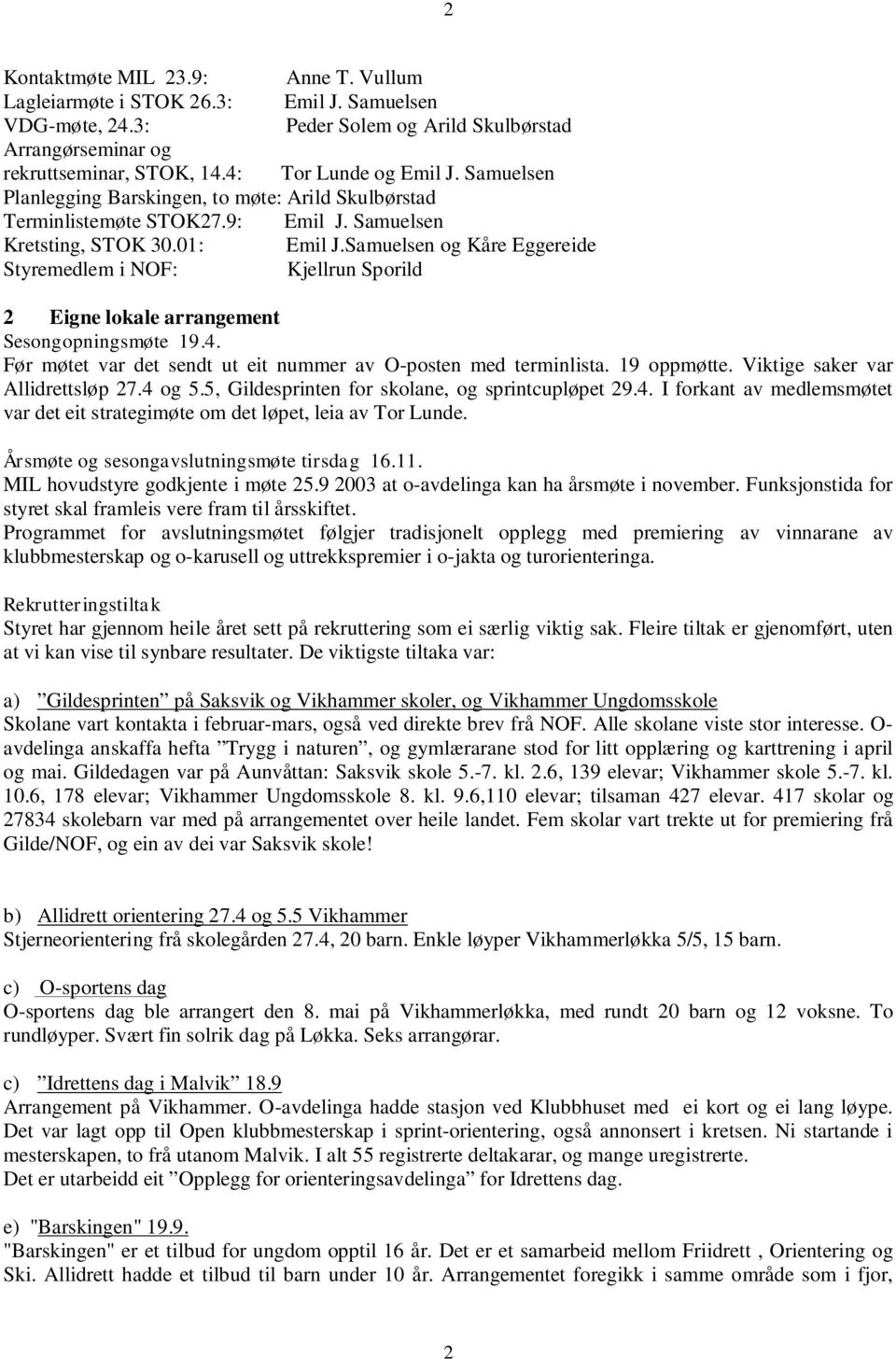 Samuelsen og Kåre Eggereide Styremedlem i NOF: Kjellrun Sporild 2 Eigne lokale arrangement Sesongopningsmøte 19.4. Før møtet var det sendt ut eit nummer av O-posten med terminlista. 19 oppmøtte.