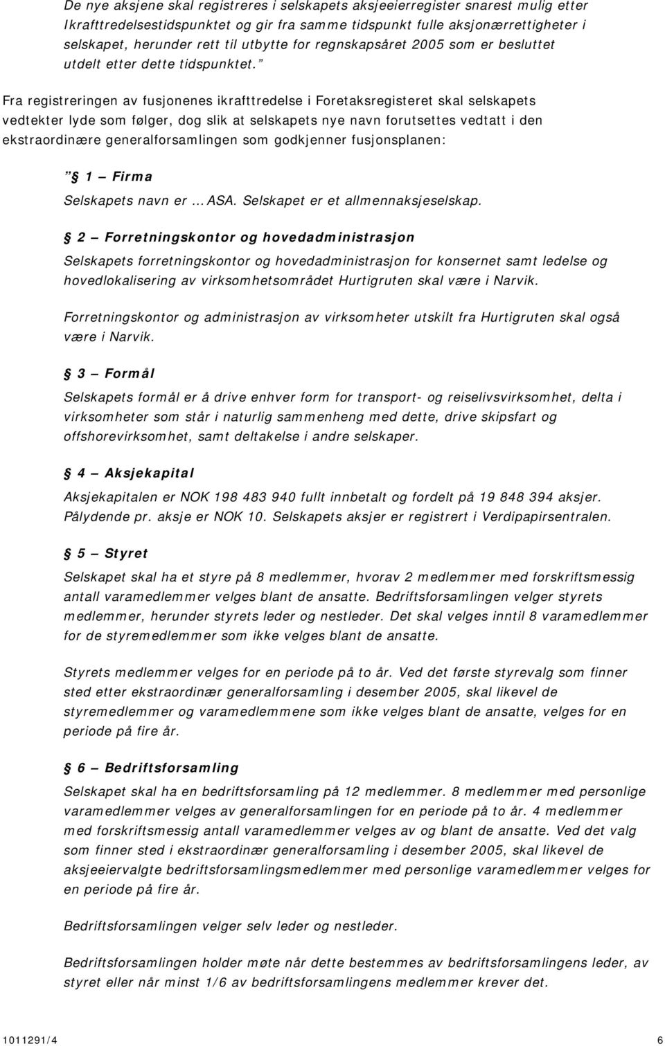 Fra registreringen av fusjonenes ikrafttredelse i Foretaksregisteret skal selskapets vedtekter lyde som følger, dog slik at selskapets nye navn forutsettes vedtatt i den ekstraordinære