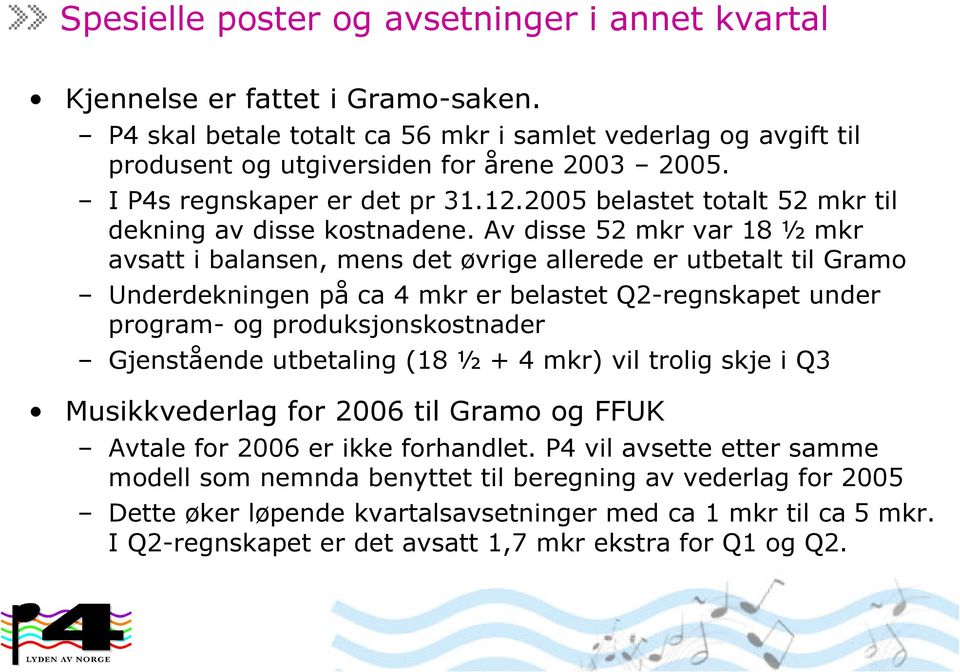 Av disse 52 mkr var 18 ½ mkr avsatt i balansen, mens det øvrige allerede er utbetalt til Gramo Underdekningen på ca 4 mkr er belastet Q2-regnskapet under program- og produksjonskostnader Gjenstående