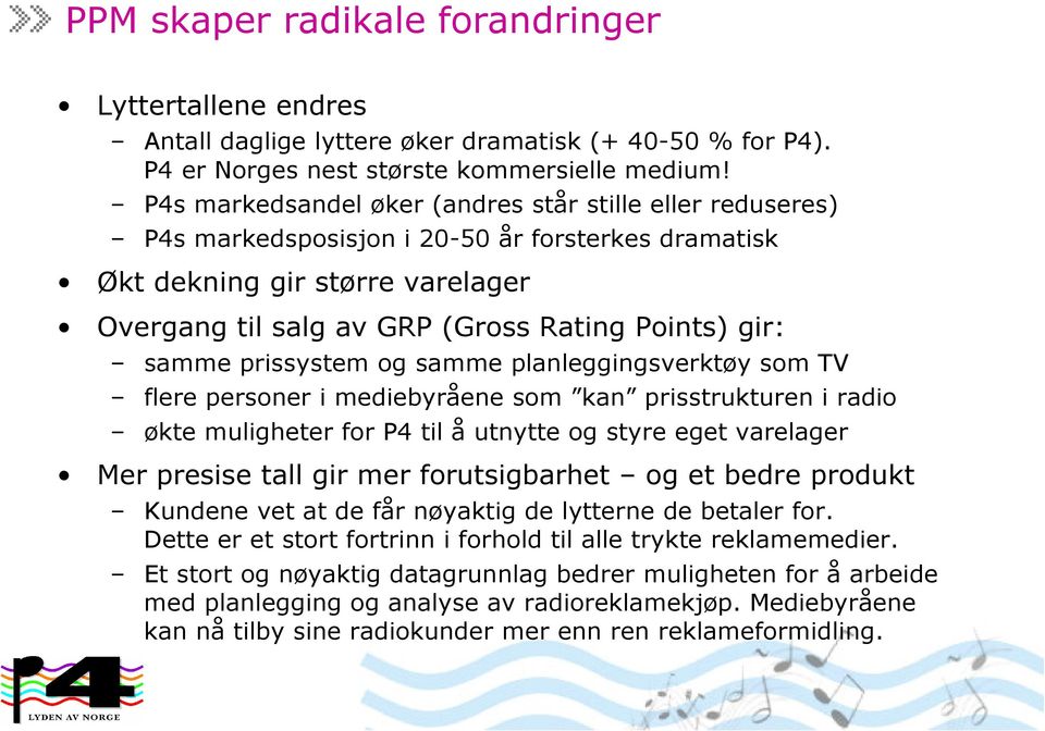 samme prissystem og samme planleggingsverktøy som TV flere personer i mediebyråene som kan prisstrukturen i radio økte muligheter for P4 til å utnytte og styre eget varelager Mer presise tall gir mer