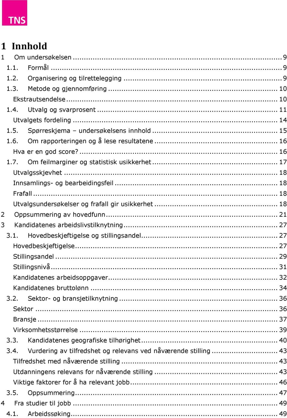 Om feilmarginer og statistisk usikkerhet... 17 Utvalgsskjevhet... 18 Innsamlings- og bearbeidingsfeil... 18 Frafall... 18 Utvalgsundersøkelser og frafall gir usikkerhet.