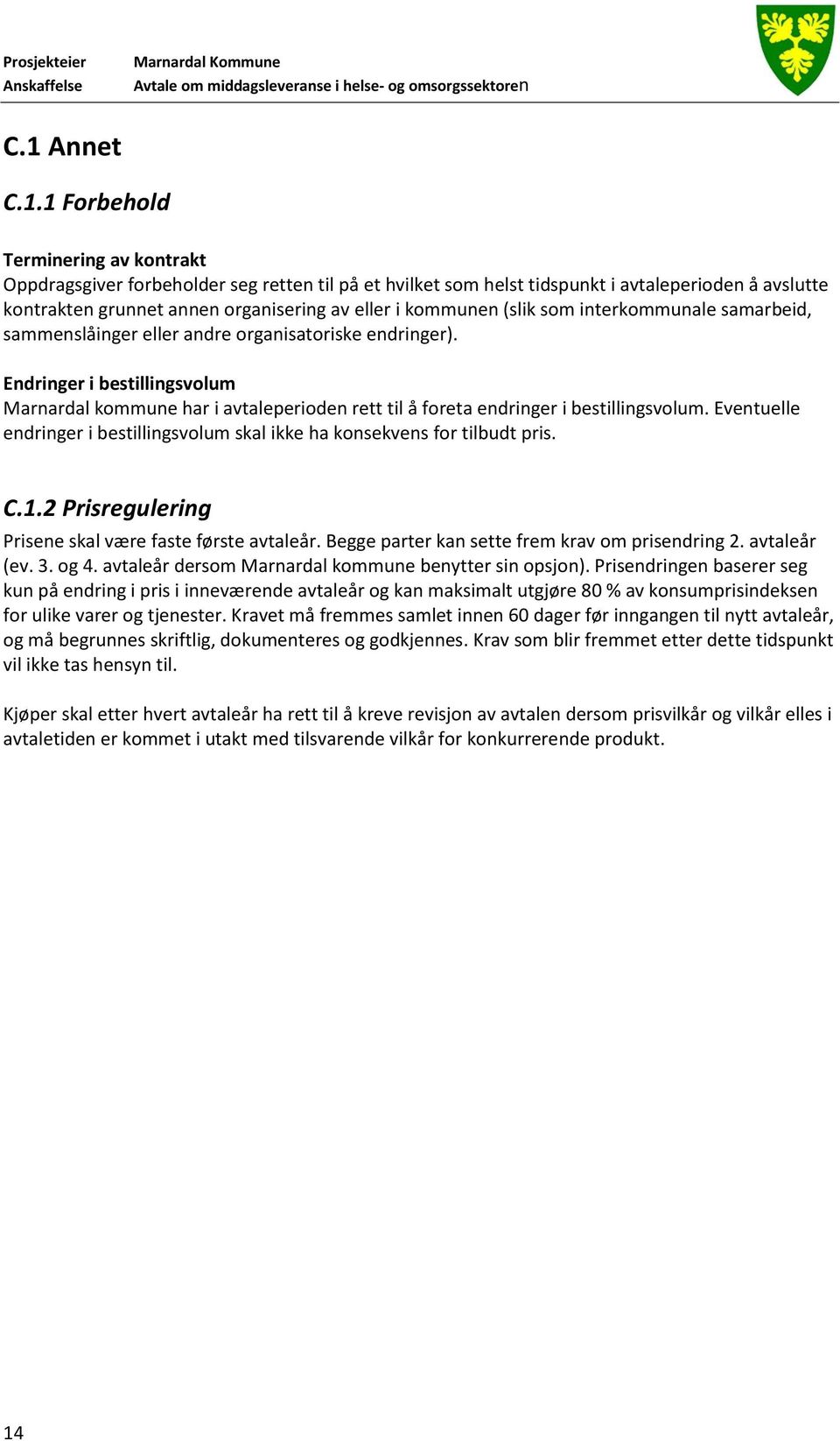 Endringer i bestillingsvolum Marnardal kommune har i avtaleperioden rett til å foreta endringer i bestillingsvolum. Eventuelle endringer i bestillingsvolum skal ikke ha konsekvens for tilbudt pris. C.