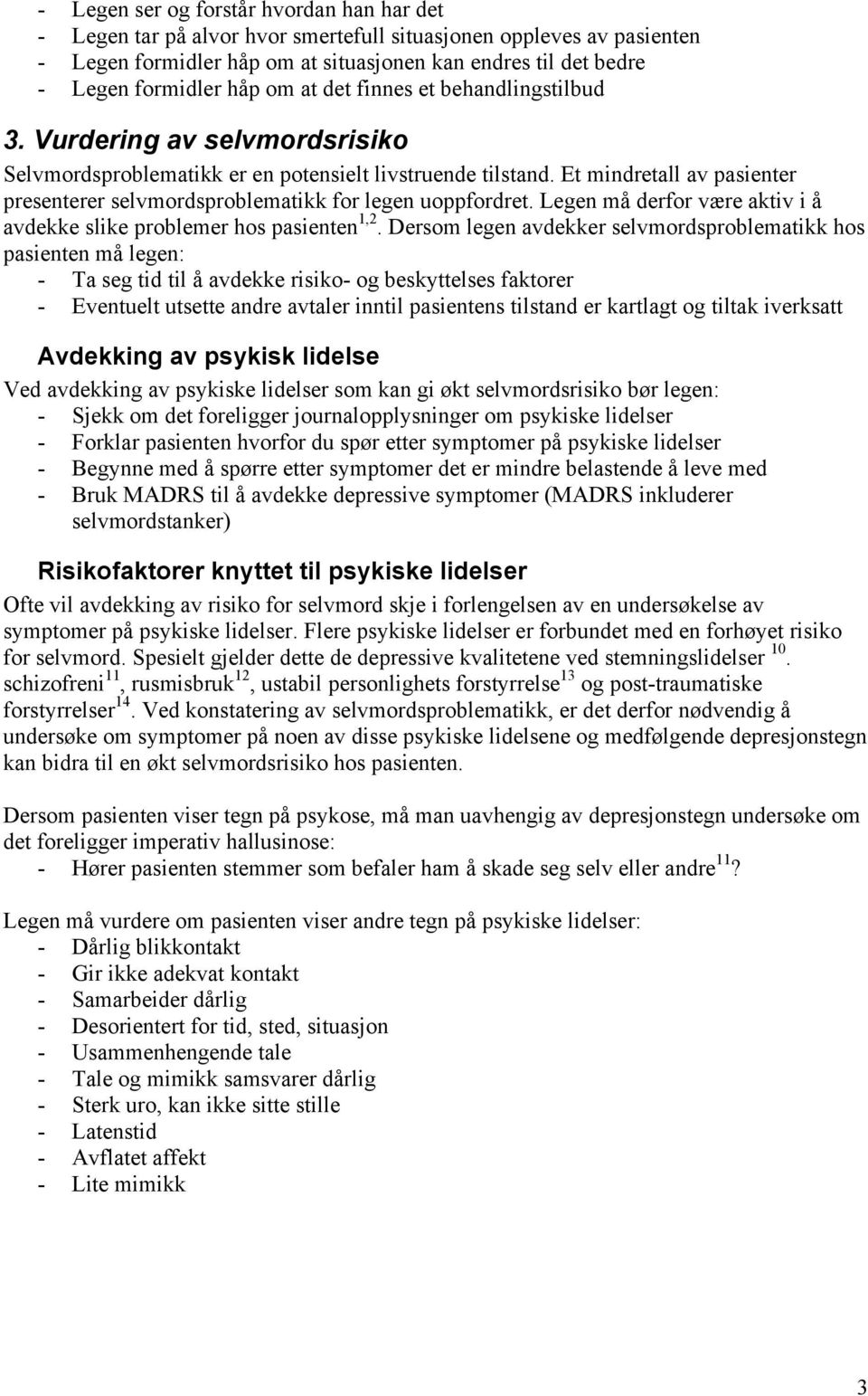 Et mindretall av pasienter presenterer selvmordsproblematikk for legen uoppfordret. Legen må derfor være aktiv i å avdekke slike problemer hos pasienten 1,2.