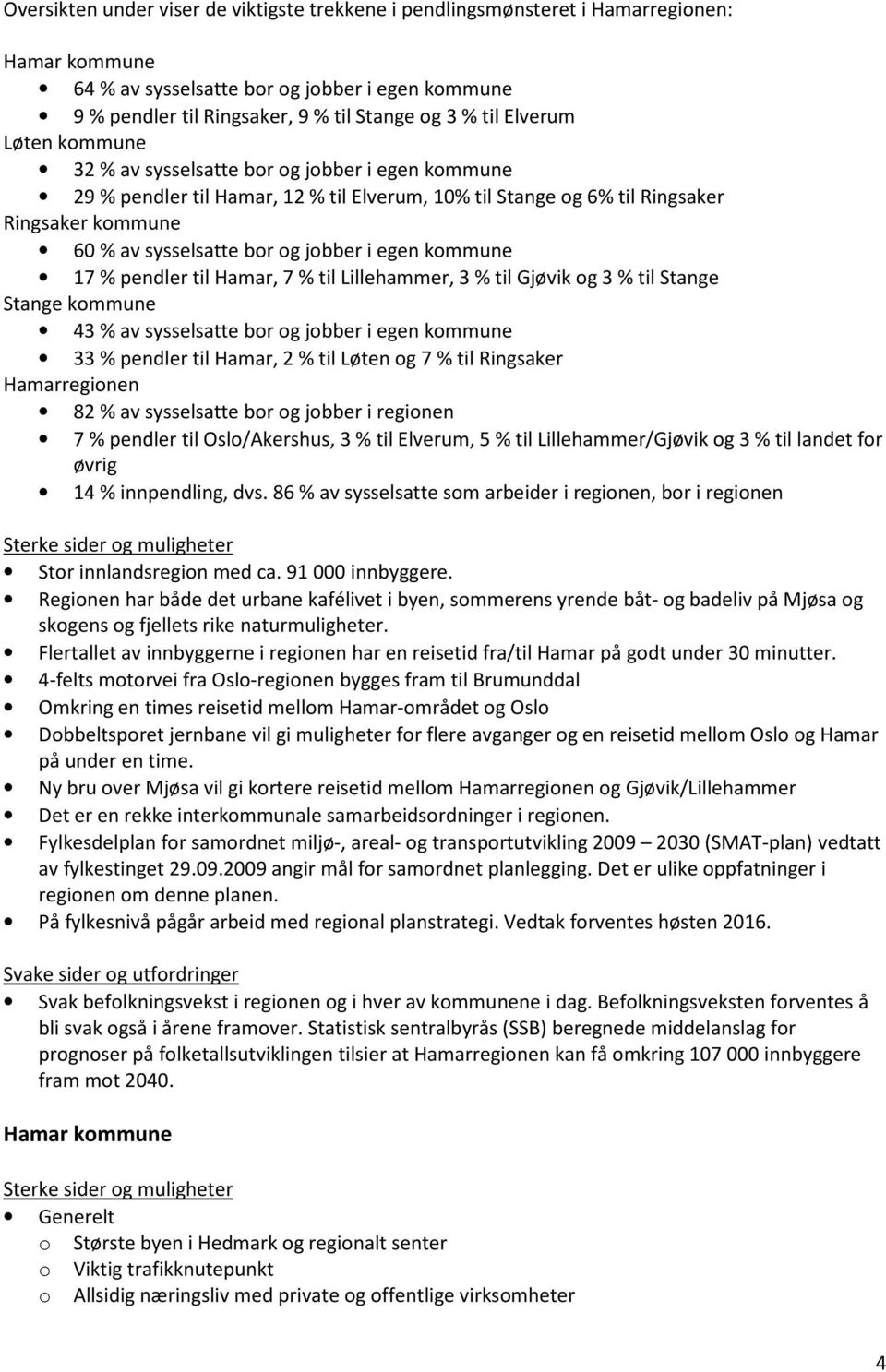 i egen kommune 17 % pendler til Hamar, 7 % til Lillehammer, 3 % til Gjøvik og 3 % til Stange Stange kommune 43 % av sysselsatte bor og jobber i egen kommune 33 % pendler til Hamar, 2 % til Løten og 7