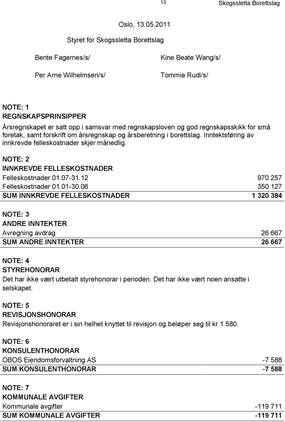 små foretak, samt forskrift om årsregnskap og årsberetning i borettslag. Inntektsføring av innkrevde felleskostnader skjer månedlig. NOTE: 2 INNKREVDE FELLESKOSTNADER Felleskostnader 01.07-31.