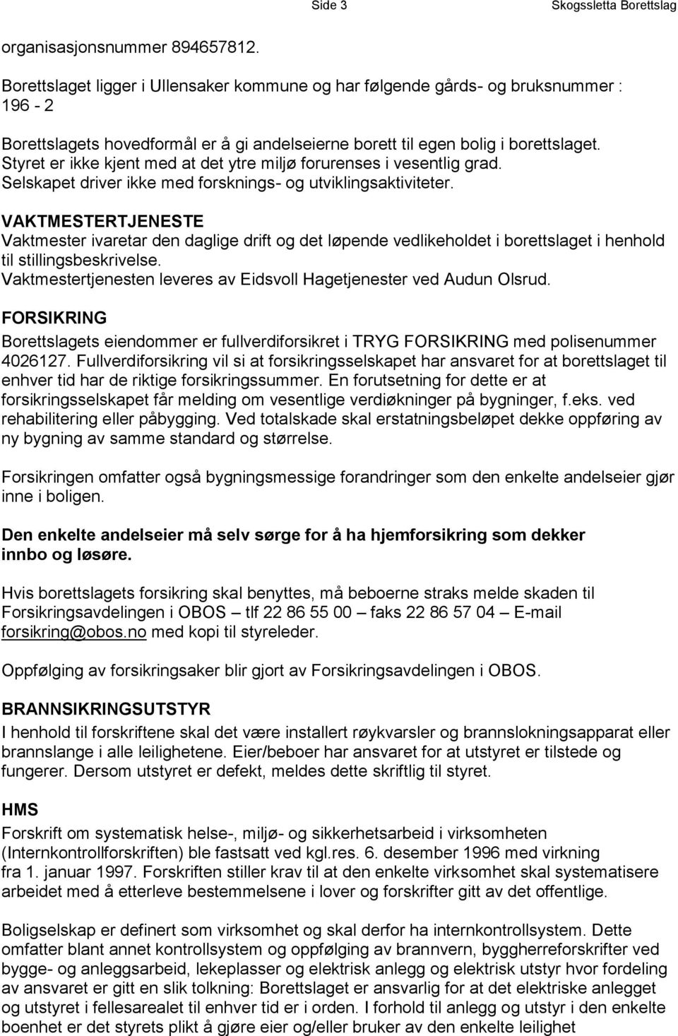 Styret er ikke kjent med at det ytre miljø forurenses i vesentlig grad. Selskapet driver ikke med forsknings- og utviklingsaktiviteter.