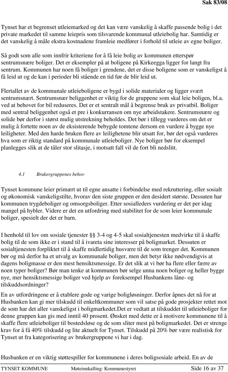 Så godt som alle som innfrir kriteriene for å få leie bolig av kommunen etterspør sentrumsnære boliger. Det er eksempler på at boligene på Kirkeegga ligger for langt fra sentrum.