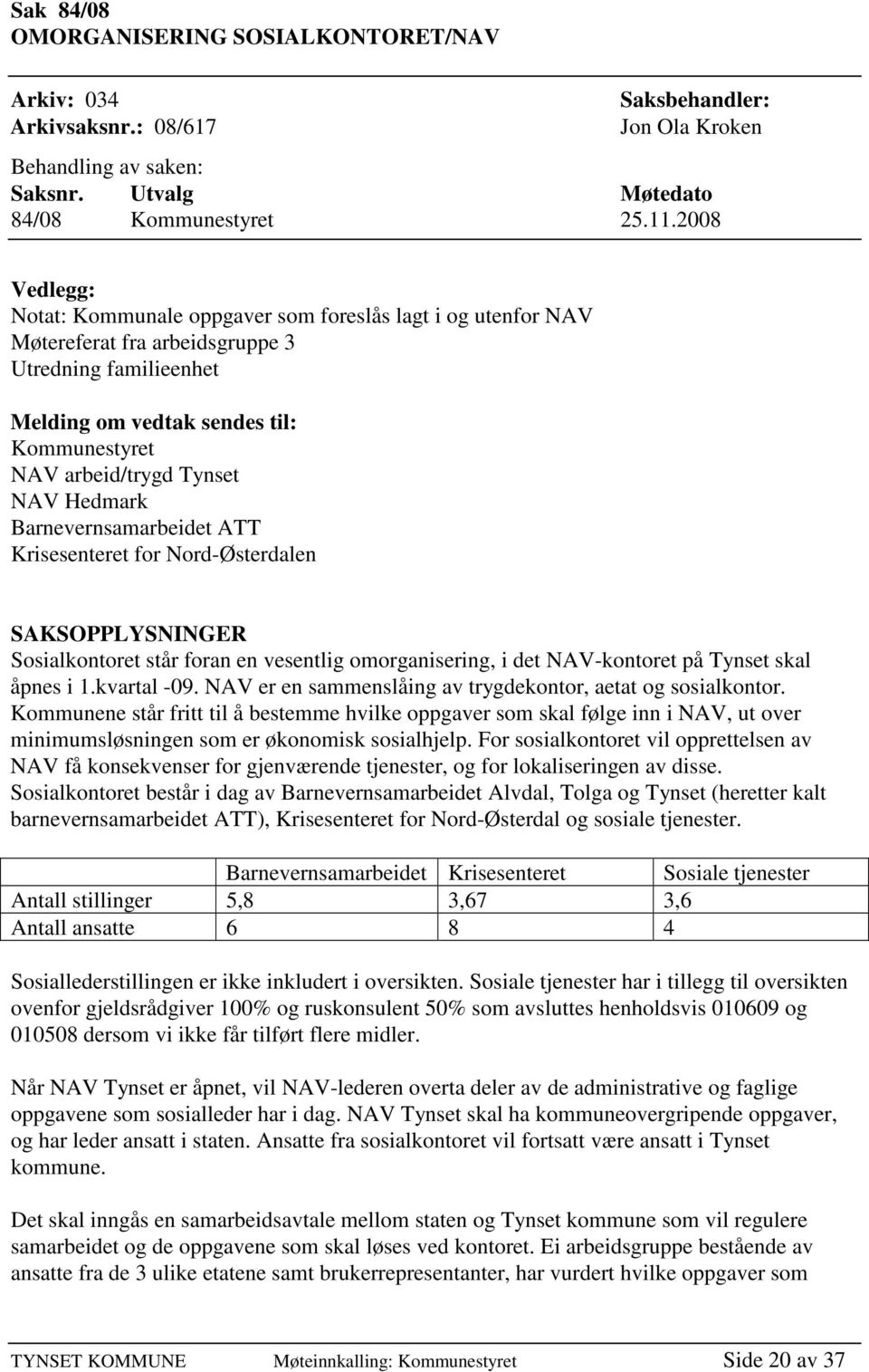 NAV Hedmark Barnevernsamarbeidet ATT Krisesenteret for Nord-Østerdalen SAKSOPPLYSNINGER Sosialkontoret står foran en vesentlig omorganisering, i det NAV-kontoret på Tynset skal åpnes i 1.kvartal -09.