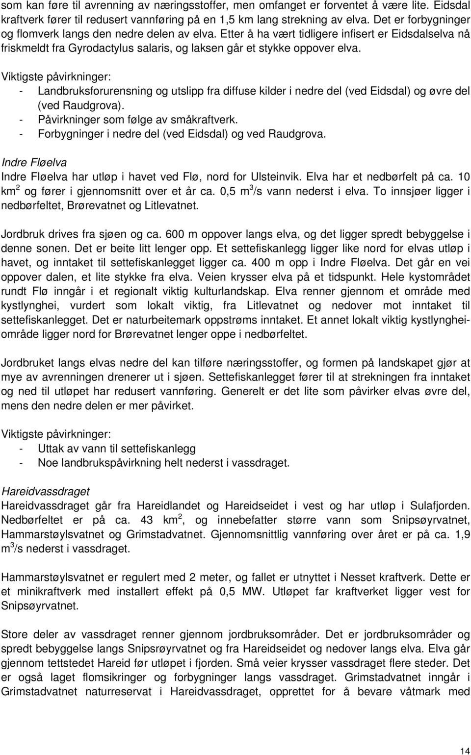 Viktigste påvirkninger: - Landbruksforurensning og utslipp fra diffuse kilder i nedre del (ved Eidsdal) og øvre del (ved Raudgrova). - Påvirkninger som følge av småkraftverk.