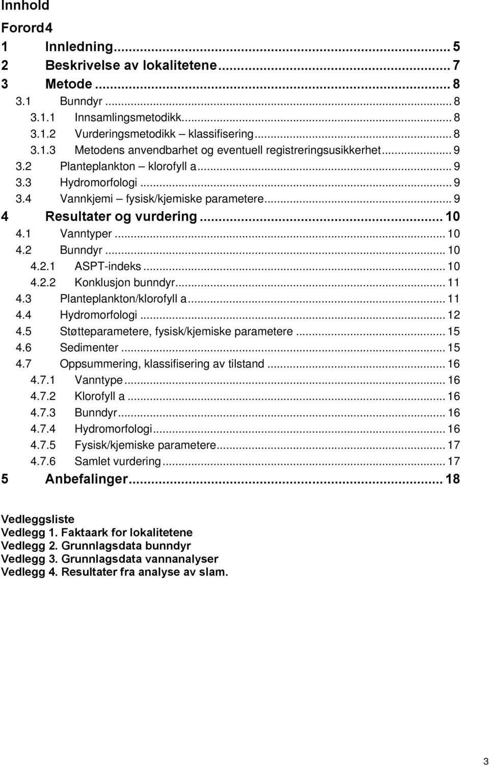 .. 10 4.2.2 Konklusjon bunndyr... 11 4.3 Planteplankton/klorofyll a... 11 4.4 Hydromorfologi... 12 4.5 Støtteparametere, fysisk/kjemiske parametere... 15 4.6 Sedimenter... 15 4.7 Oppsummering, klassifisering av tilstand.