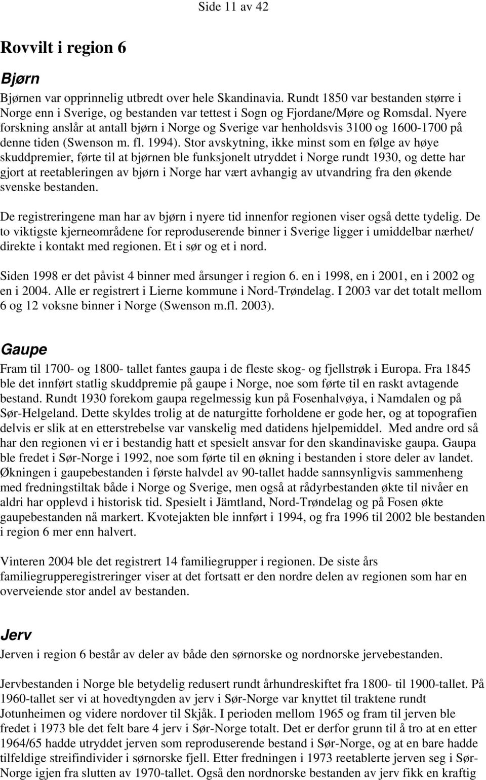 Nyere forskning anslår at antall bjørn i Norge og Sverige var henholdsvis 3100 og 1600-1700 på denne tiden (Swenson m. fl. 1994).