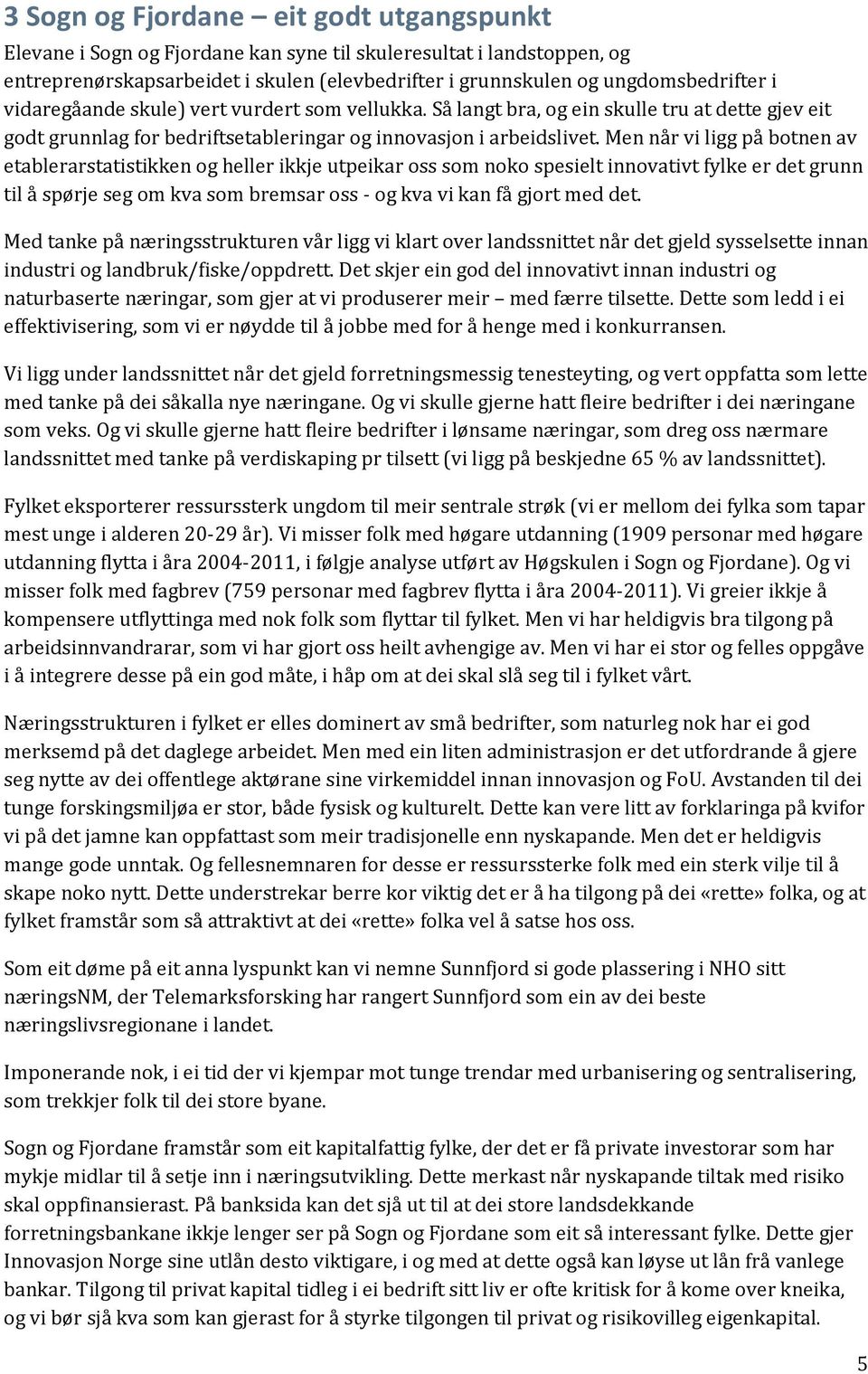 Men når vi ligg på btnen av etablerarstatistikken g heller ikkje utpeikar ss sm nk spesielt innvativt fylke er det grunn til å spørje seg m kva sm bremsar ss - g kva vi kan få gjrt med det.