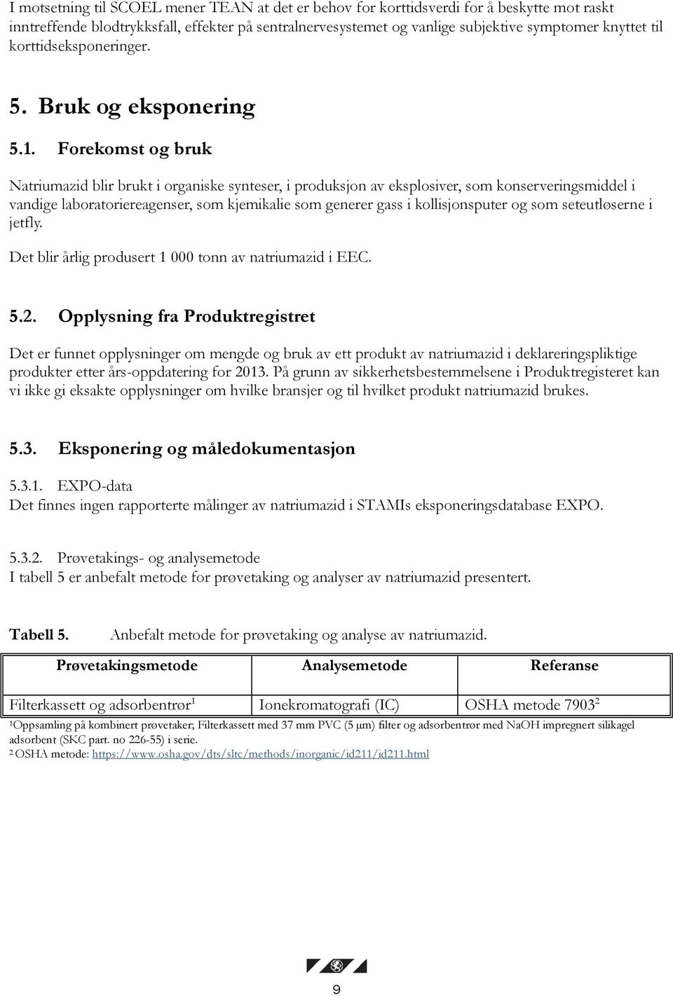 Forekomst og bruk Natriumazid blir brukt i organiske synteser, i produksjon av eksplosiver, som konserveringsmiddel i vandige laboratoriereagenser, som kjemikalie som generer gass i kollisjonsputer