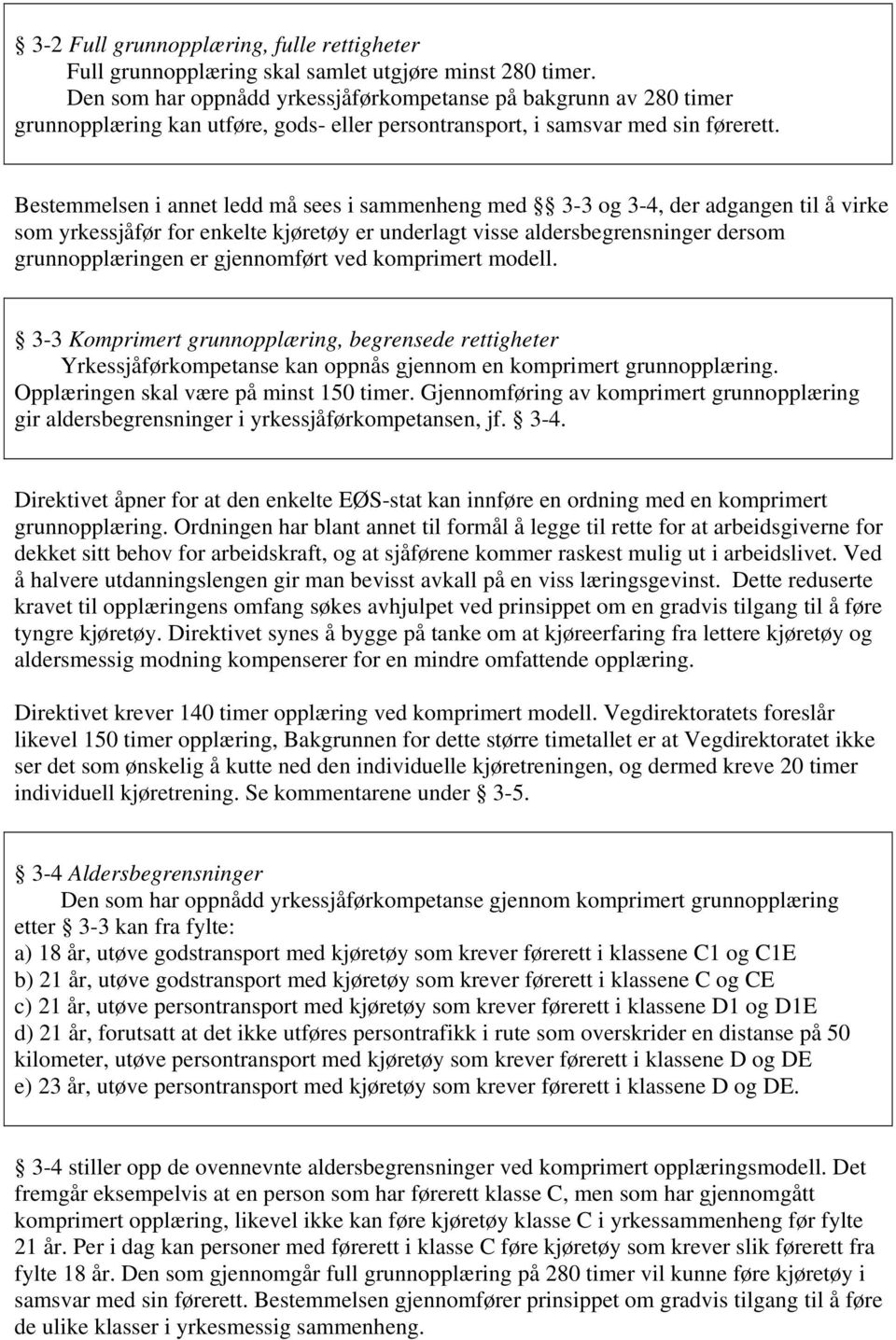 Bestemmelsen i annet ledd må sees i sammenheng med 3-3 og 3-4, der adgangen til å virke som yrkessjåfør for enkelte kjøretøy er underlagt visse aldersbegrensninger dersom grunnopplæringen er