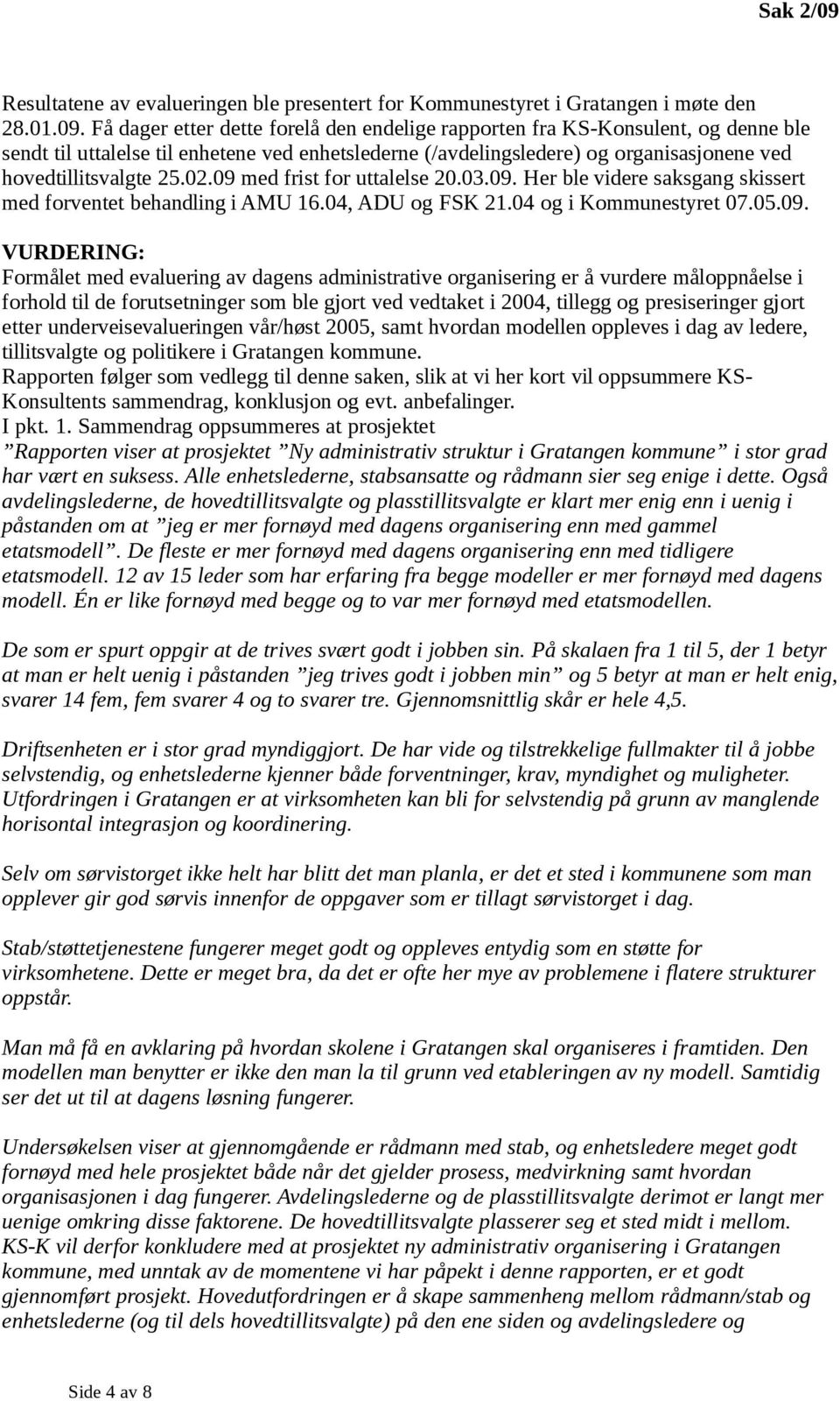 Få dager etter dette forelå den endelige rapporten fra KS-Konsulent, og denne ble sendt til uttalelse til enhetene ved enhetslederne (/avdelingsledere) og organisasjonene ved hovedtillitsvalgte 25.02.