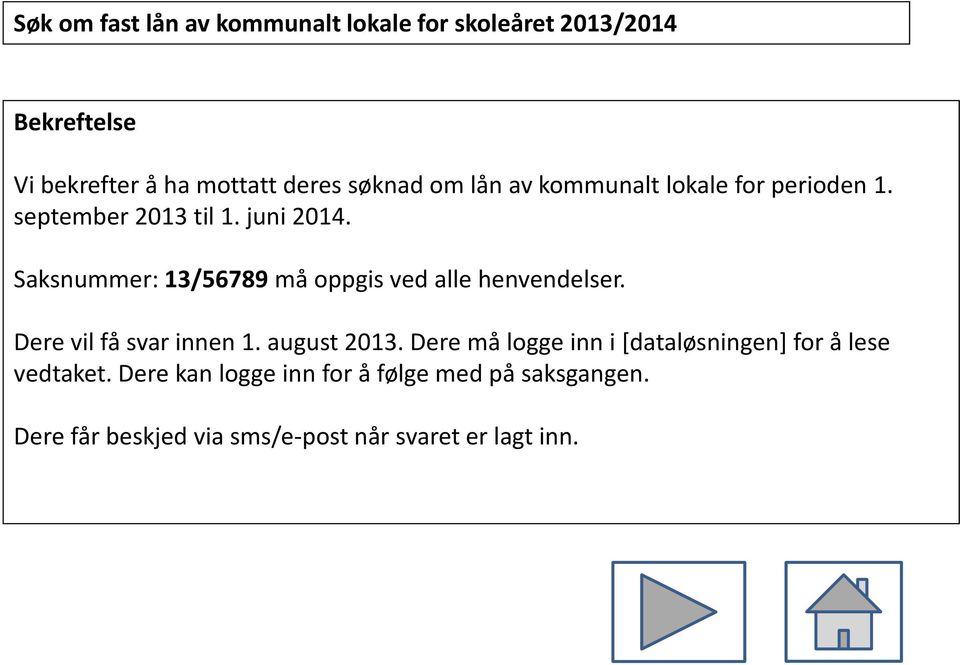 Dere vil få svar innen 1. august 2013. Dere må logge inn i [dataløsningen] for å lese vedtaket.