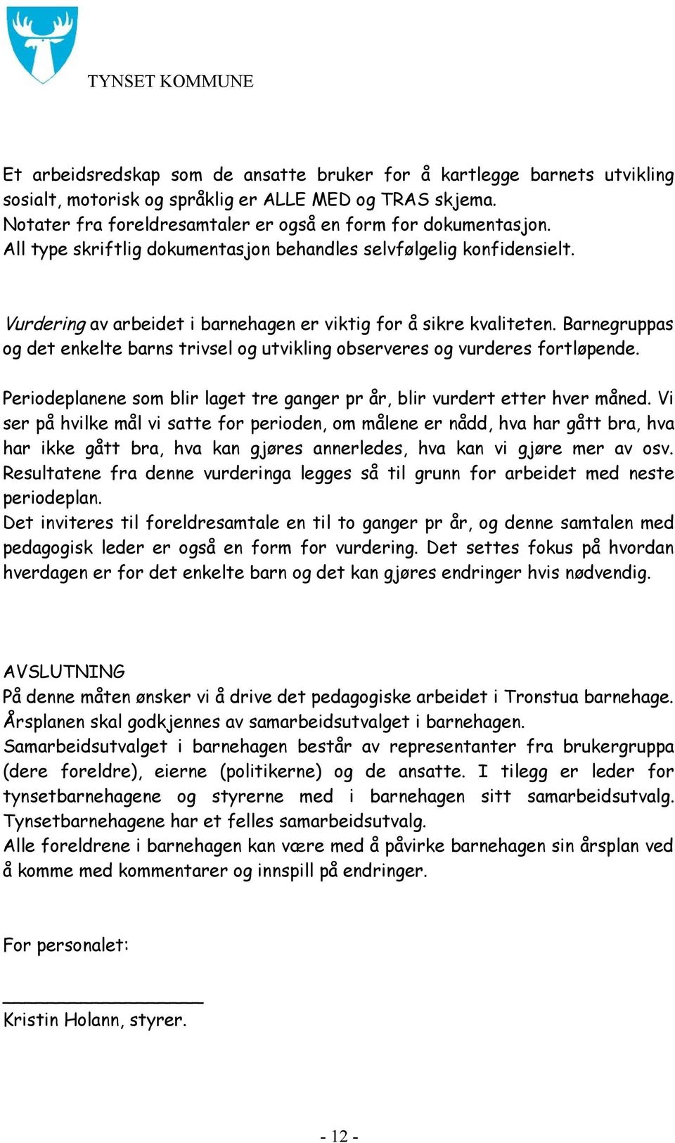 Barnegruppas og det enkelte barns trivsel og utvikling observeres og vurderes fortløpende. Periodeplanene som blir laget tre ganger pr år, blir vurdert etter hver måned.