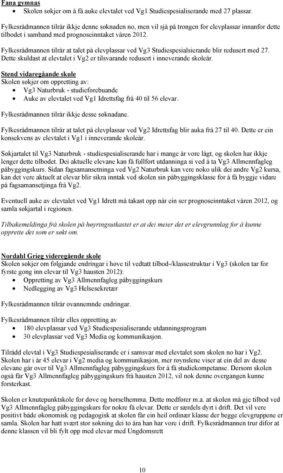 Fylkesrådmannen tilrår at talet på elevplassar ved Vg3 Studiespesialsierande blir redusert med 27. Dette skuldast at elevtalet i Vg2 er tilsvarande redusert i inneverande skoleår.