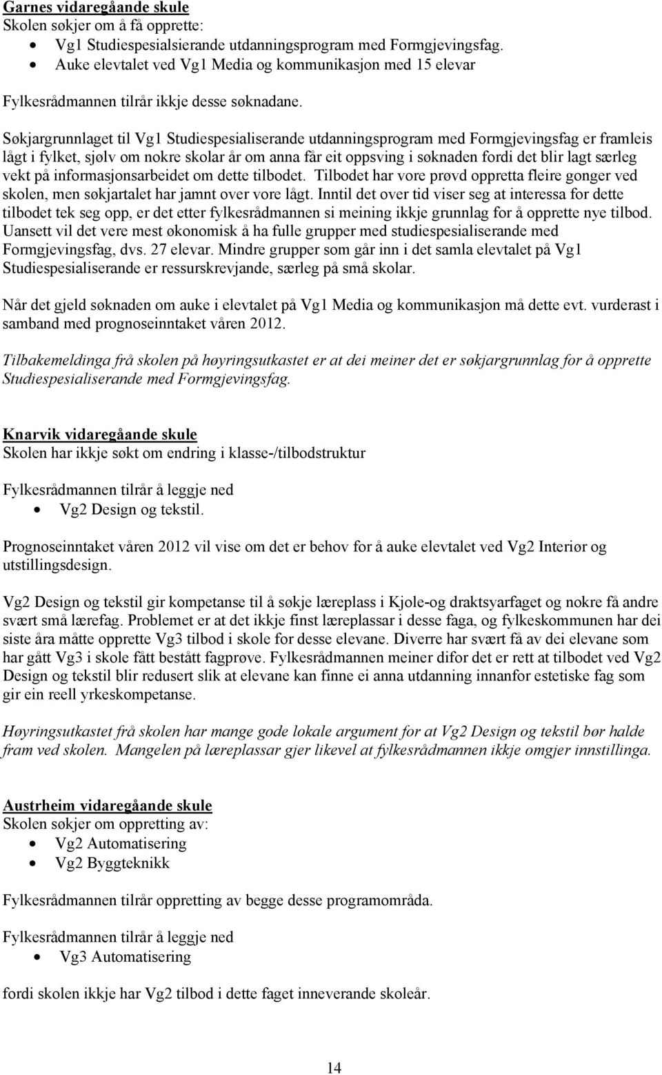 Søkjargrunnlaget til Vg1 Studiespesialiserande utdanningsprogram med Formgjevingsfag er framleis lågt i fylket, sjølv om nokre skolar år om anna får eit oppsving i søknaden fordi det blir lagt særleg