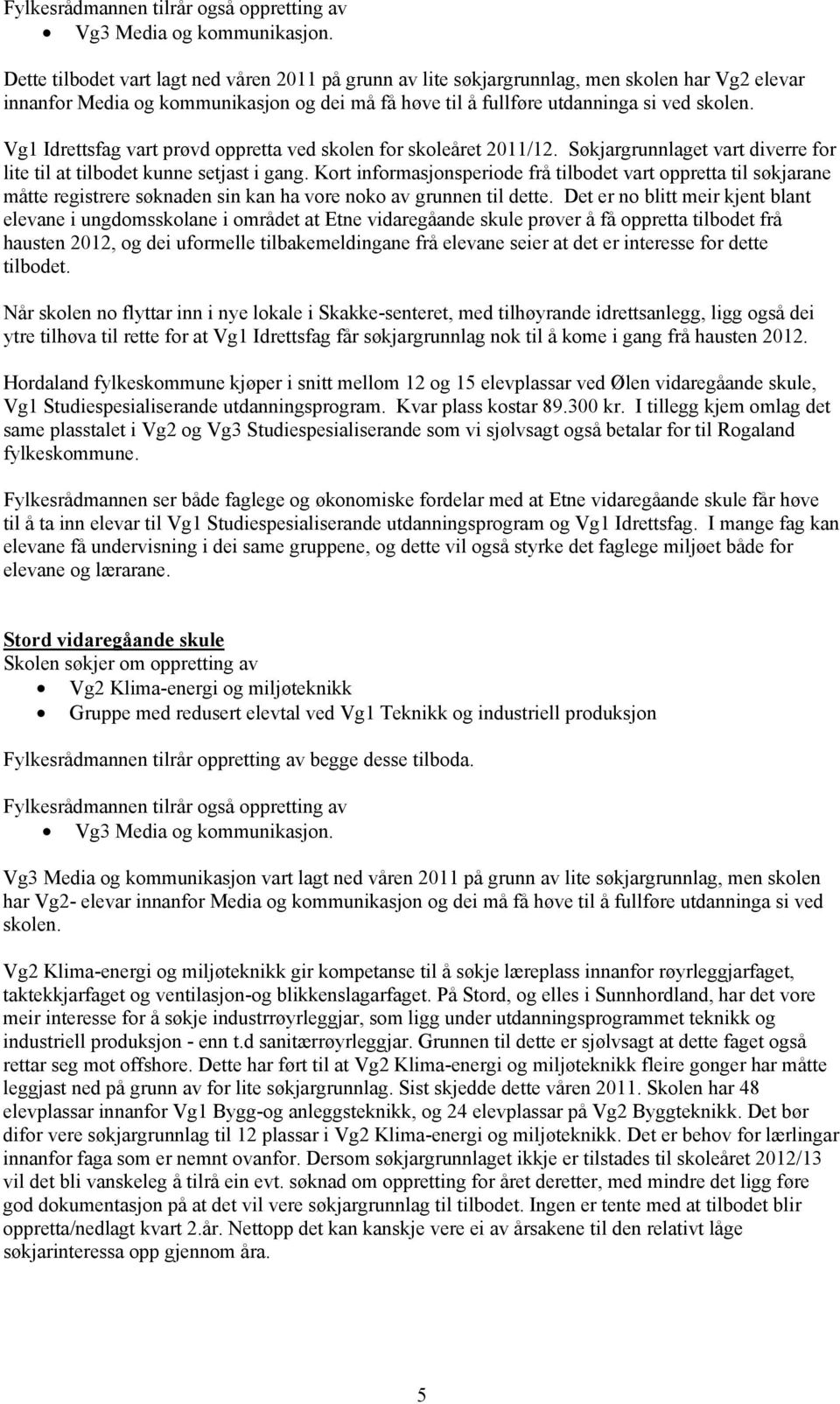 Vg1 Idrettsfag vart prøvd oppretta ved skolen for skoleåret 2011/12. Søkjargrunnlaget vart diverre for lite til at tilbodet kunne setjast i gang.