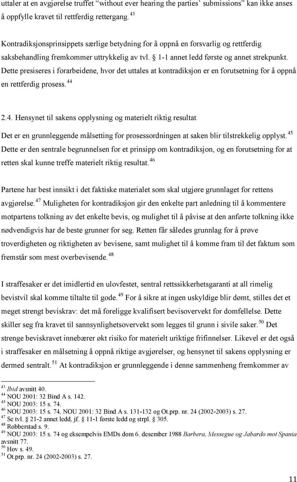 Dette presiseres i forarbeidene, hvor det uttales at kontradiksjon er en forutsetning for å oppnå en rettferdig prosess. 44