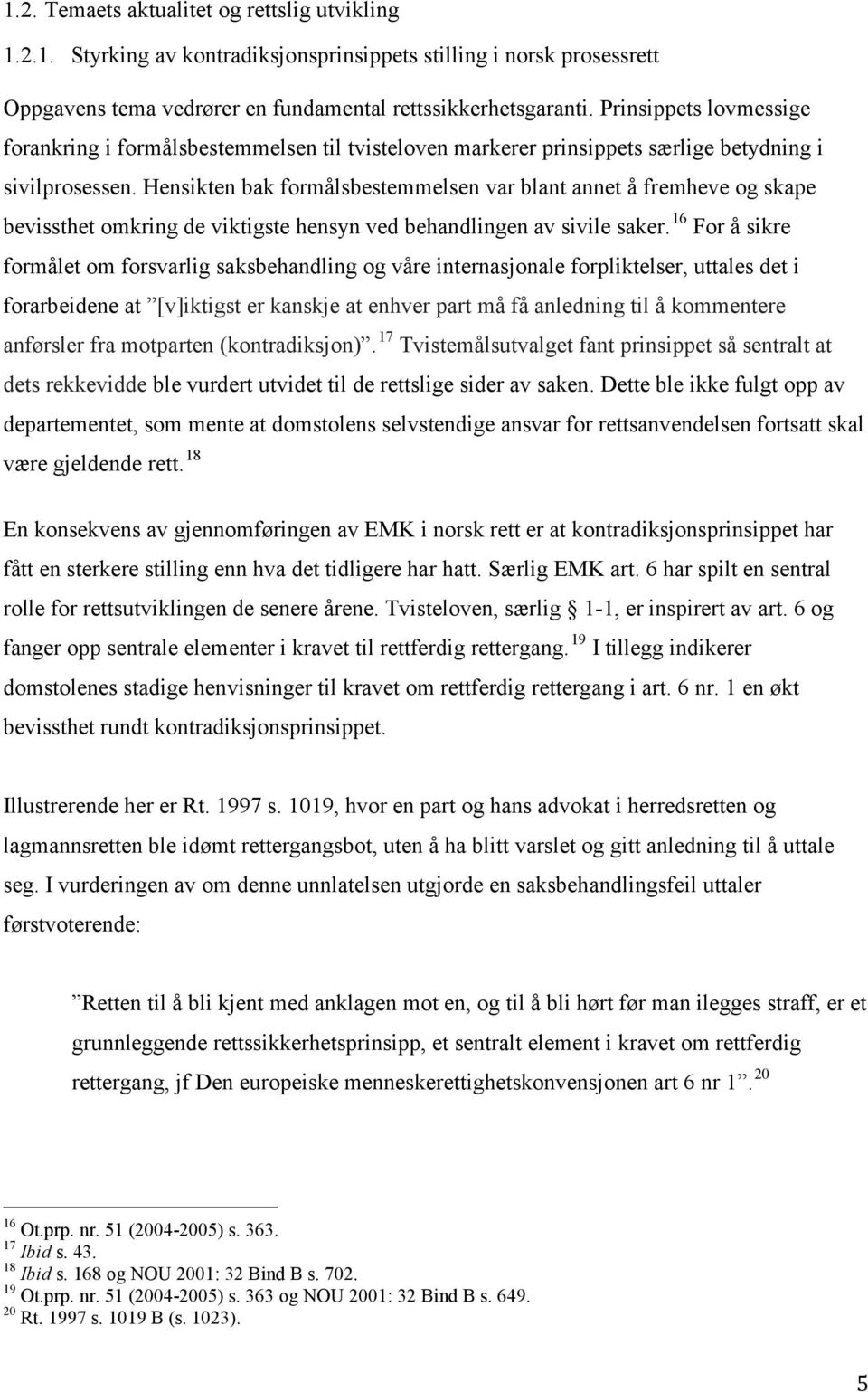 Hensikten bak formålsbestemmelsen var blant annet å fremheve og skape bevissthet omkring de viktigste hensyn ved behandlingen av sivile saker.