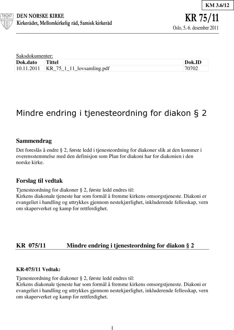 for diakoni har for diakonien i den norske kirke. Forslag til vedtak Tjenesteordning for diakoner 2, første ledd endres til: Kirkens diakonale tjeneste har som formål å fremme kirkens omsorgstjeneste.