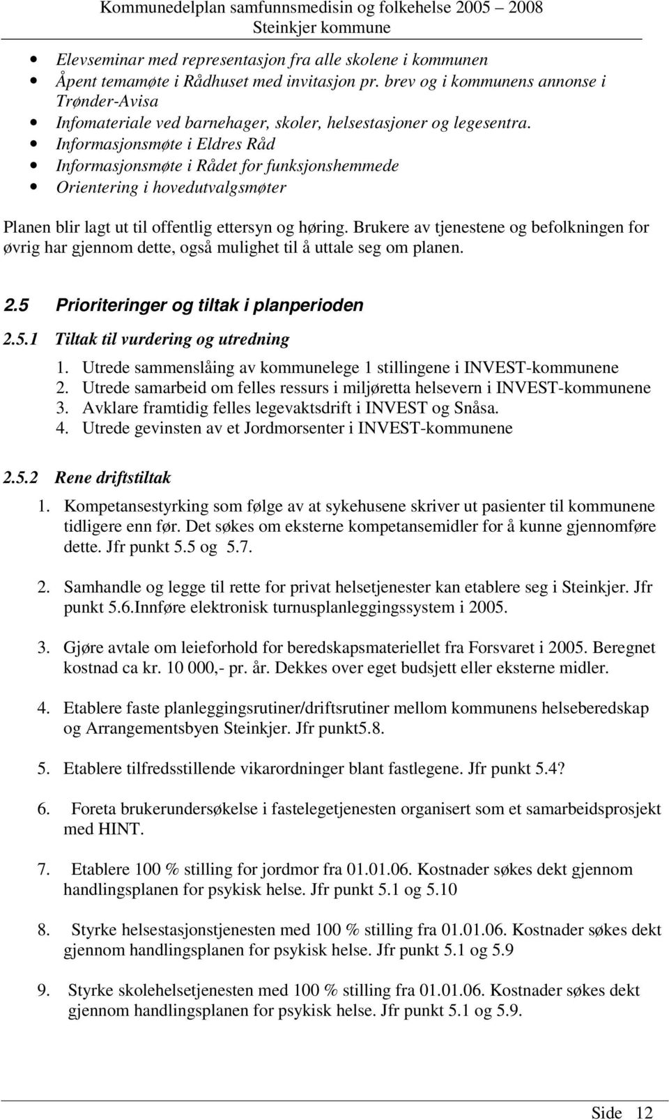 Informasjonsmøte i Eldres Råd Informasjonsmøte i Rådet for funksjonshemmede Orientering i hovedutvalgsmøter Planen blir lagt ut til offentlig ettersyn og høring.