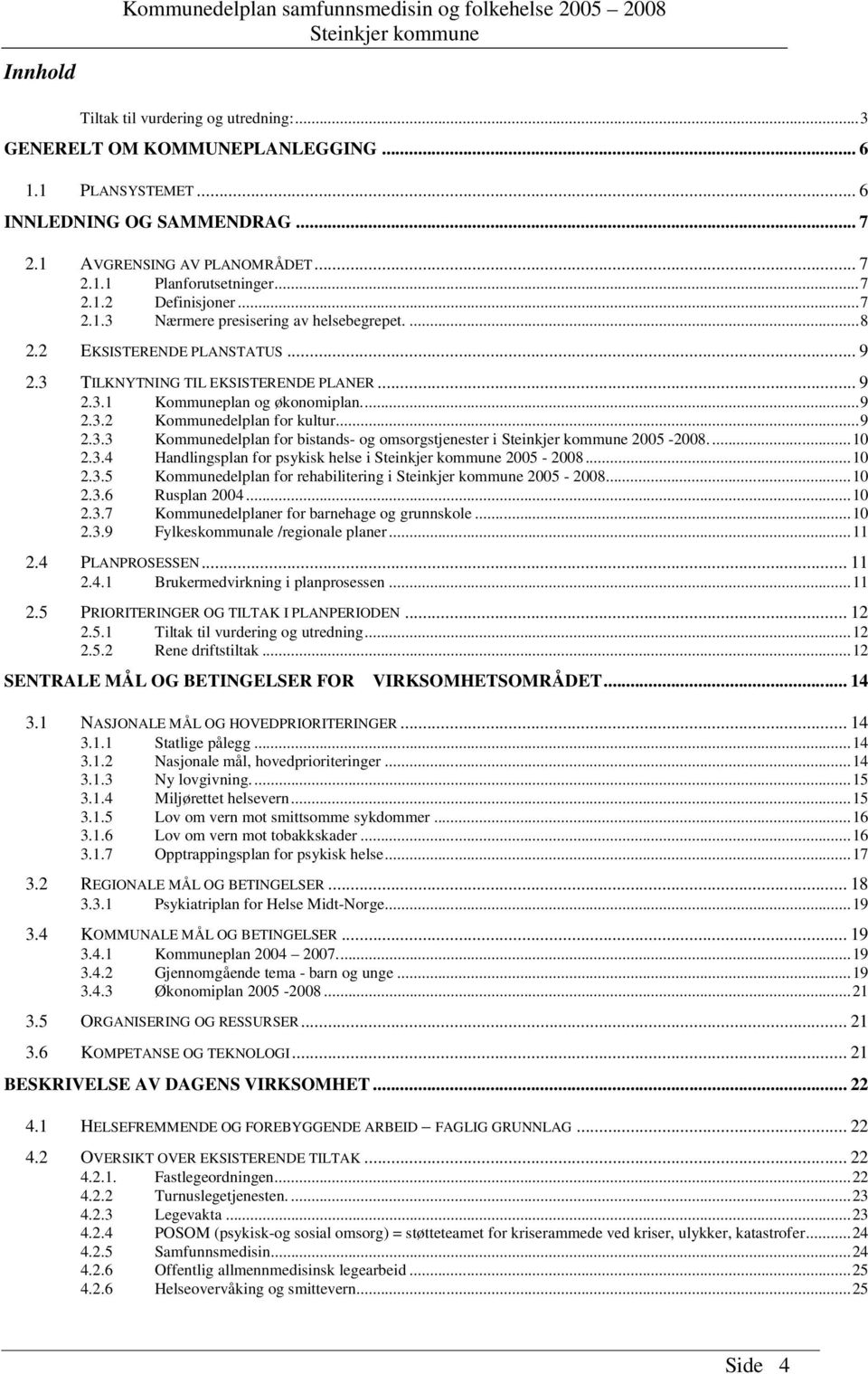 3 TILKNYTNING TIL EKSISTERENDE PLANER... 9 2.3.1 Kommuneplan og økonomiplan...9 2.3.2 Kommunedelplan for kultur...9 2.3.3 Kommunedelplan for bistands- og omsorgstjenester i 2005-2008...10 2.3.4 Handlingsplan for psykisk helse i 2005-2008.