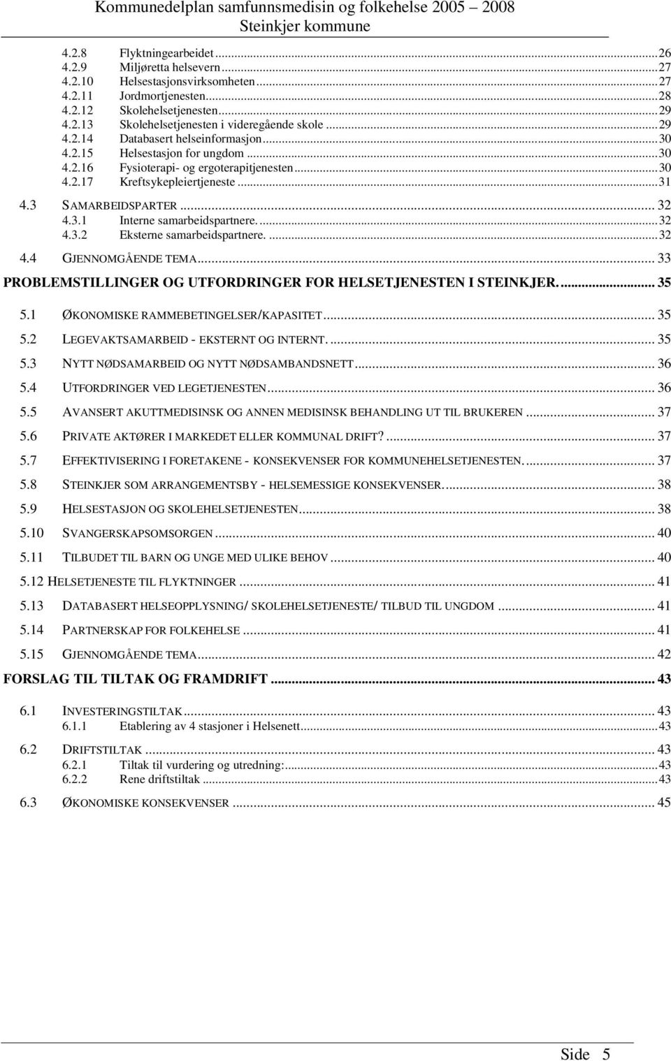 ...32 4.3.2 Eksterne samarbeidspartnere....32 4.4 GJENNOMGÅENDE TEMA... 33 PROBLEMSTILLINGER OG UTFORDRINGER FOR HELSETJENESTEN I STEINKJER... 35 5.1 ØKONOMISKE RAMMEBETINGELSER/KAPASITET... 35 5.2 LEGEVAKTSAMARBEID - EKSTERNT OG INTERNT.