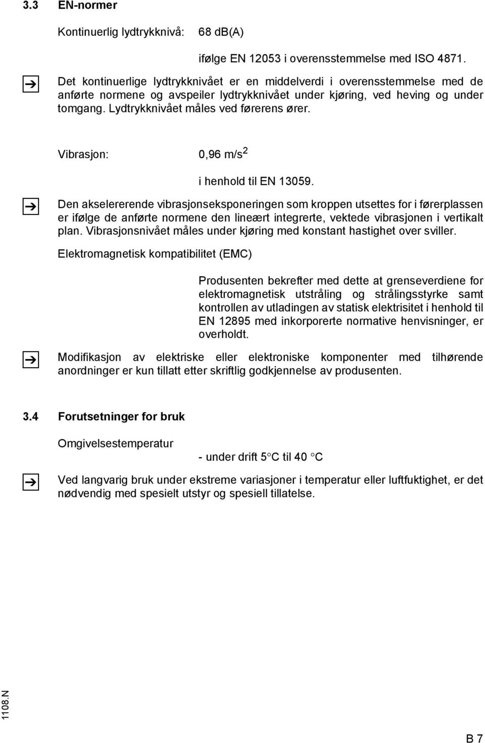 Lydtrykknivået måles ved førerens ører. Vibrasjon: 0,96 m/s 2 Z i henhold til EN 13059.