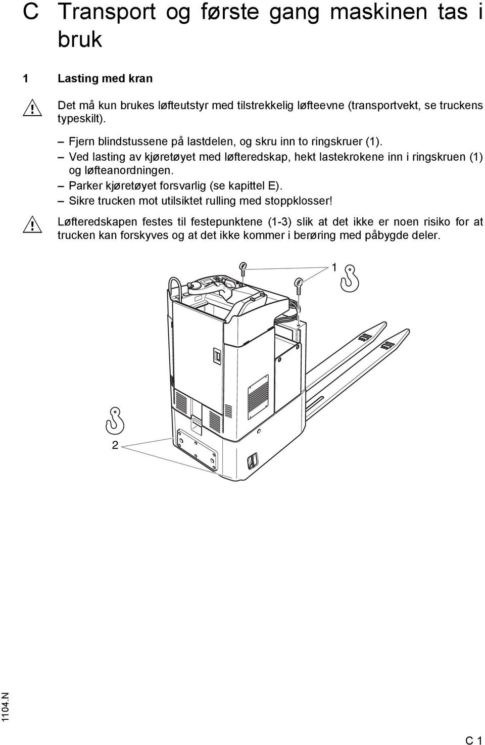 Ved lasting av kjøretøyet med løfteredskap, hekt lastekrokene inn i ringskruen (1) og løfteanordningen. Parker kjøretøyet forsvarlig (se kapittel E).