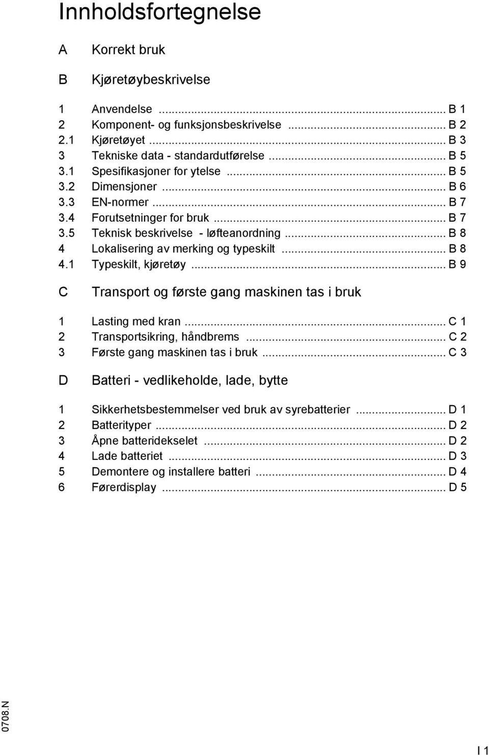 .. B 8 4.1 Typeskilt, kjøretøy... B 9 C Transport og første gang maskinen tas i bruk 1 Lasting med kran... C 1 2 Transportsikring, håndbrems... C 2 3 Første gang maskinen tas i bruk.