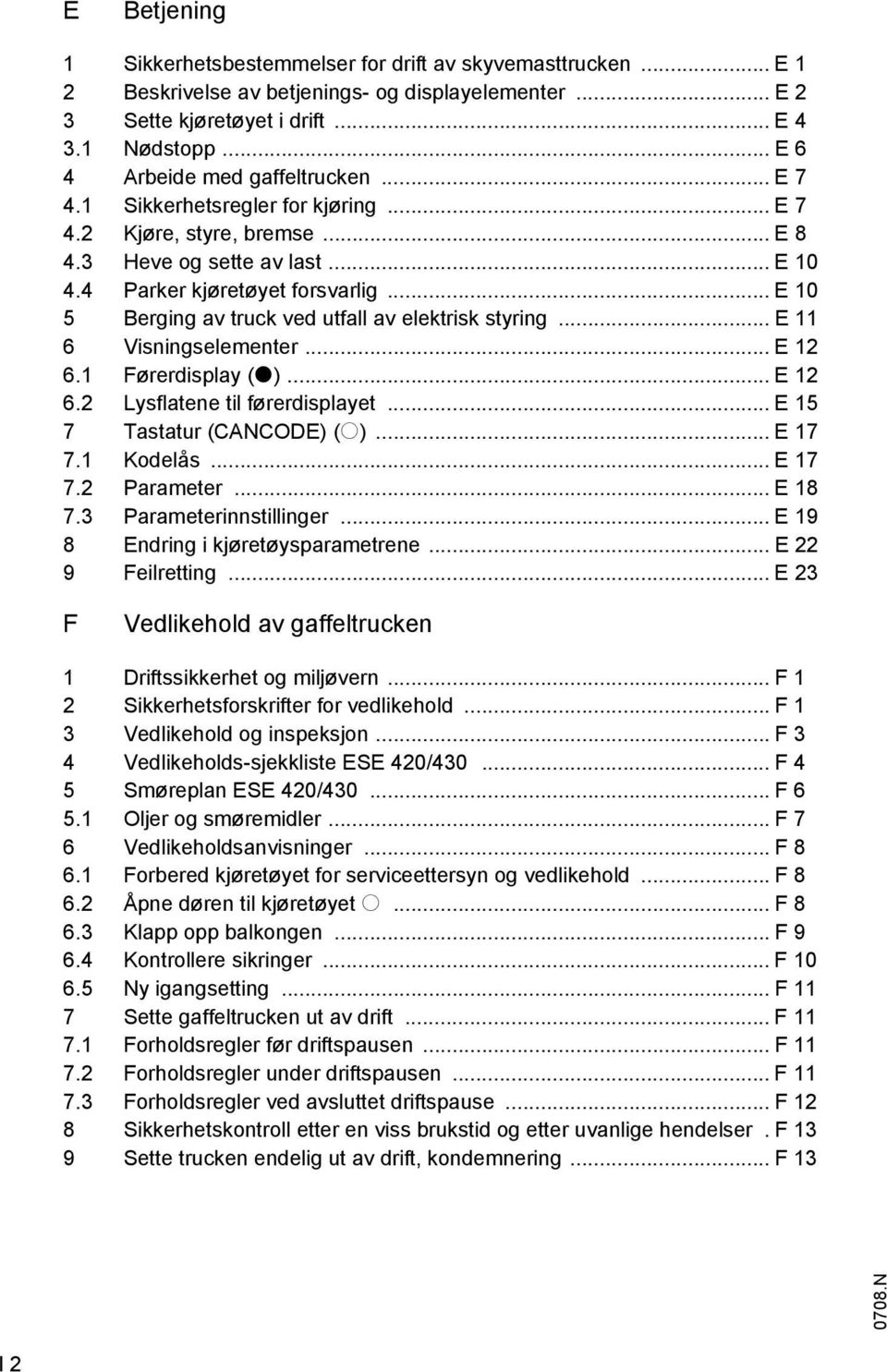 .. E 10 5 Berging av truck ved utfall av elektrisk styring... E 11 6 Visningselementer... E 12 6.1 Førerdisplay (t)... E 12 6.2 Lysflatene til førerdisplayet... E 15 7 Tastatur (CANCODE) (o)... E 17 7.