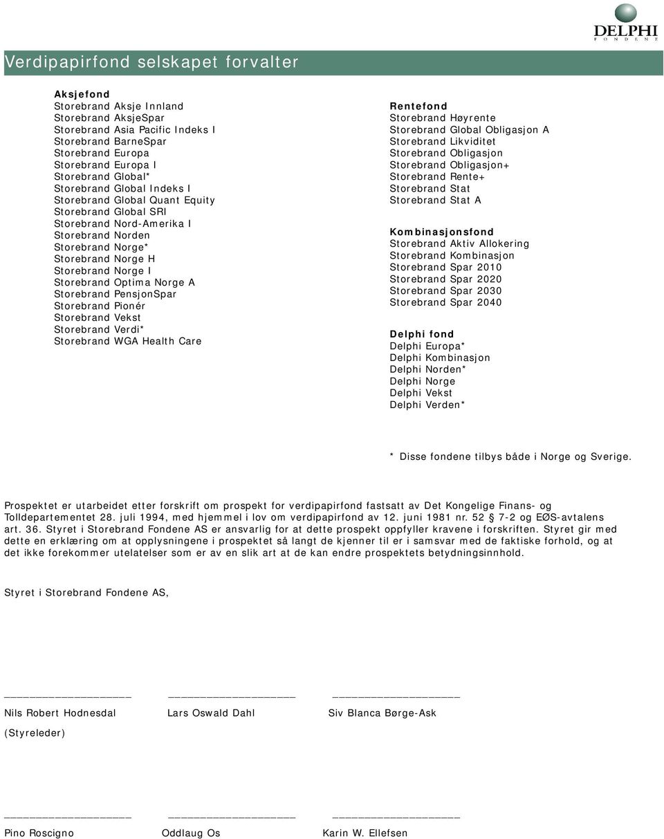 Optima Norge A Storebrand PensjonSpar Storebrand Pionér Storebrand Vekst Storebrand Verdi* Storebrand WGA Health Care Rentefond Storebrand Høyrente Storebrand Global Obligasjon A Storebrand