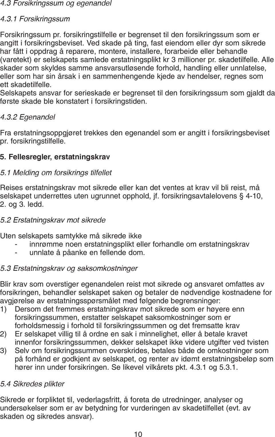 skadetilfelle. Alle skader som skyldes samme ansvarsutløsende forhold, handling eller unnlatelse, eller som har sin årsak i en sammenhengende kjede av hendelser, regnes som ett skadetilfelle.