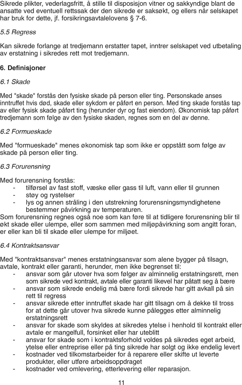 Med "skade" forstås den fysiske skade på person eller ting. Personskade anses inntruffet hvis død, skade eller sykdom er påført en person.