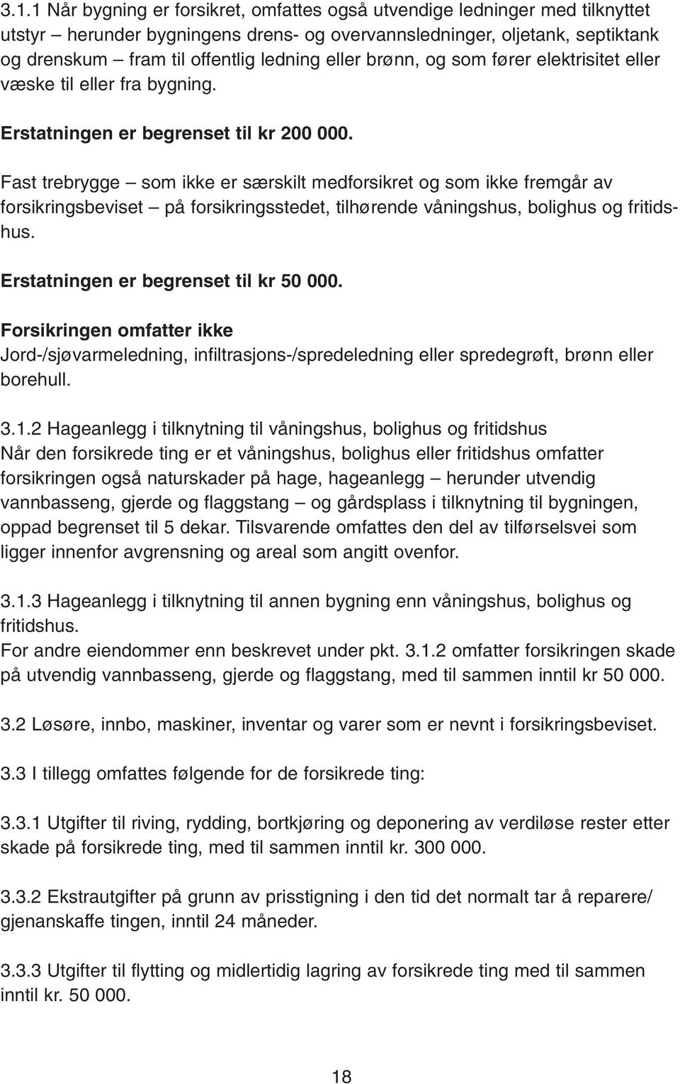 Fast trebrygge som ikke er særskilt medforsikret og som ikke fremgår av forsikringsbeviset på forsikringsstedet, tilhørende våningshus, bolighus og fritidshus. Erstatningen er begrenset til kr 50 000.